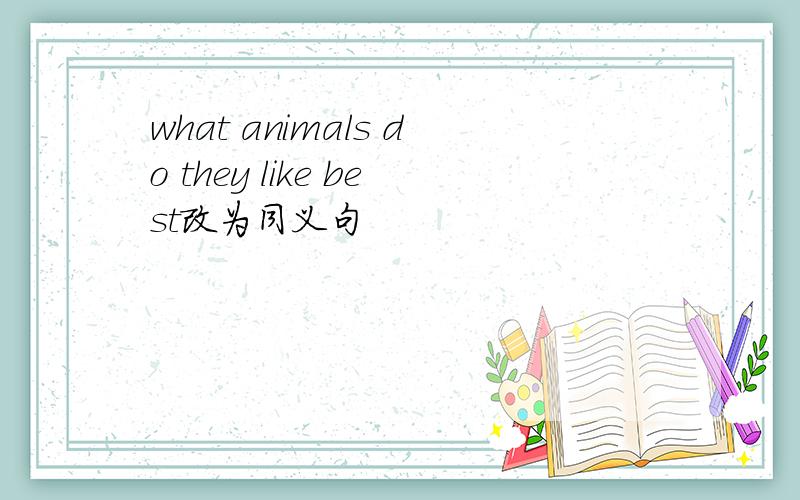 what animals do they like best改为同义句