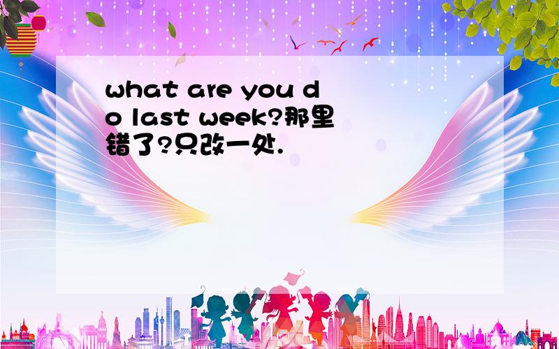 what are you do last week?那里错了?只改一处.
