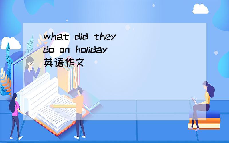 what did they do on holiday 英语作文