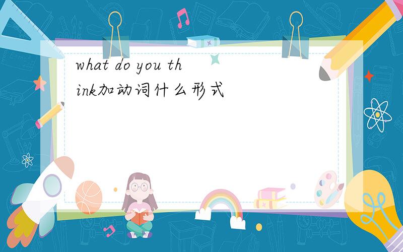 what do you think加动词什么形式