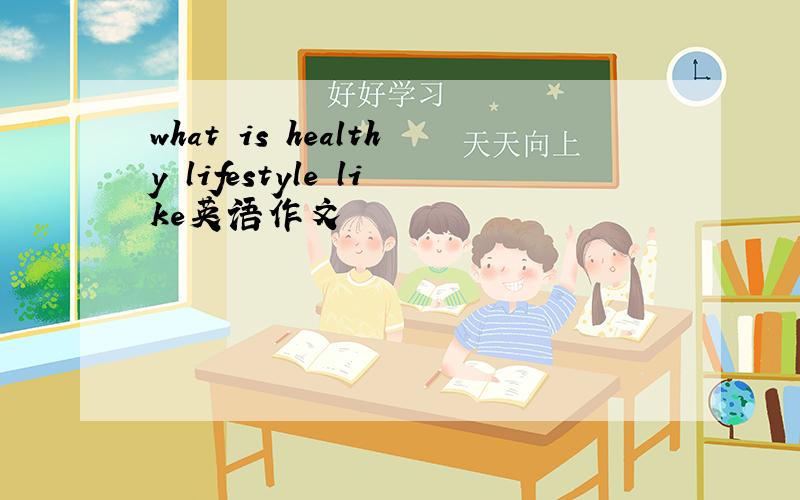 what is healthy lifestyle like英语作文