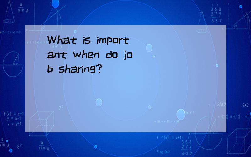 What is important when do job sharing?