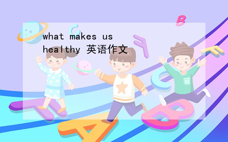 what makes us healthy 英语作文
