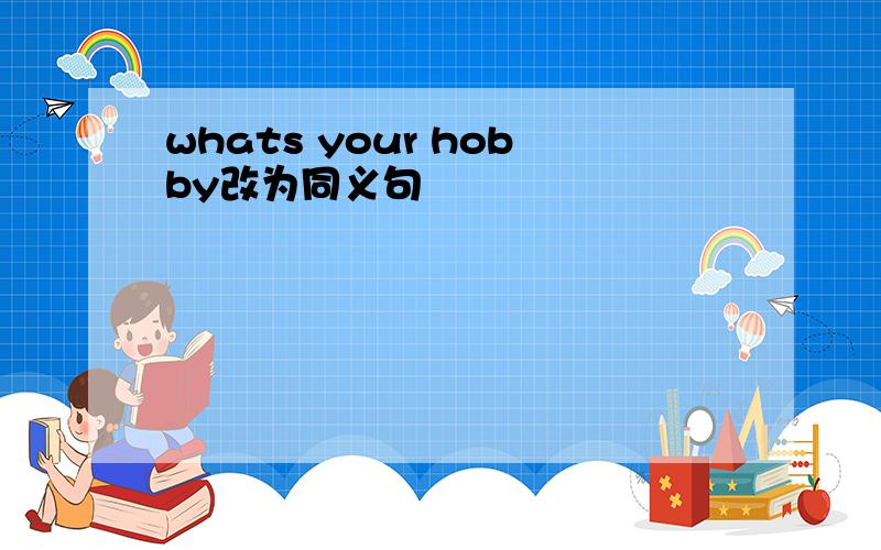 whats your hobby改为同义句