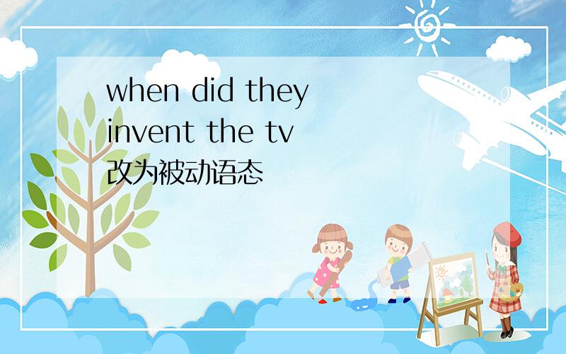 when did they invent the tv 改为被动语态