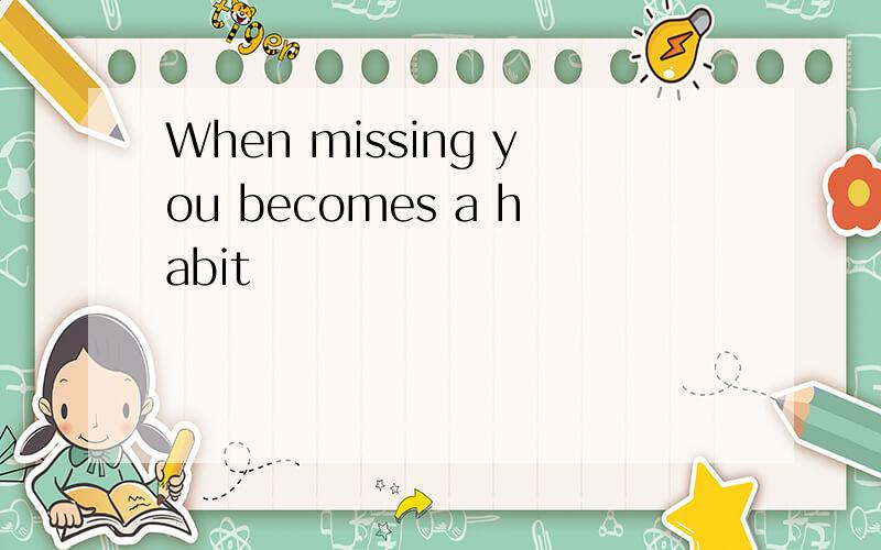 When missing you becomes a habit