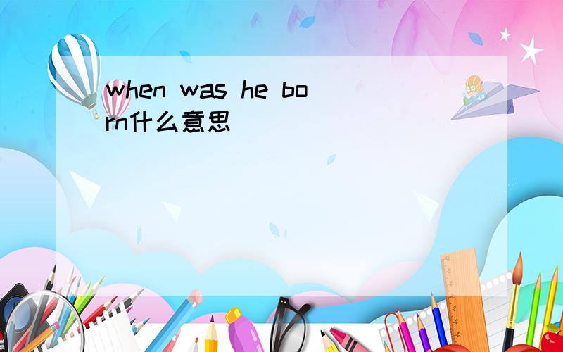 when was he born什么意思