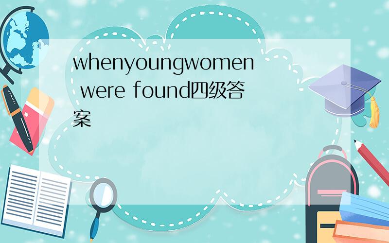 whenyoungwomen were found四级答案