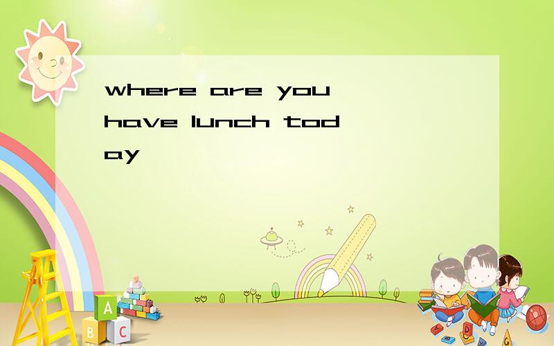 where are you have lunch today