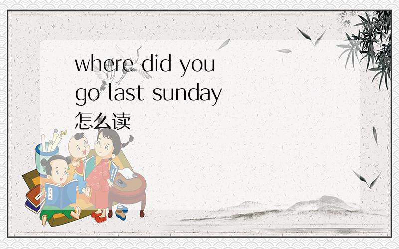 where did you go last sunday怎么读