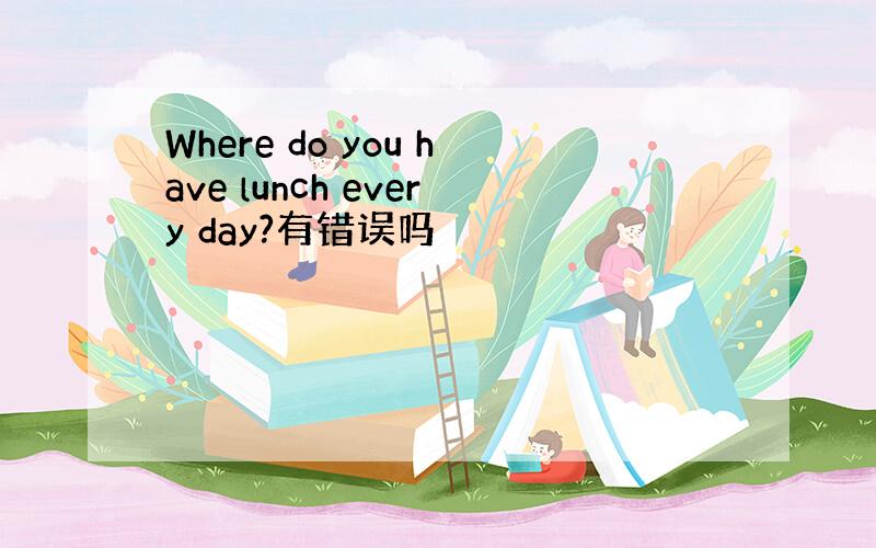 Where do you have lunch every day?有错误吗