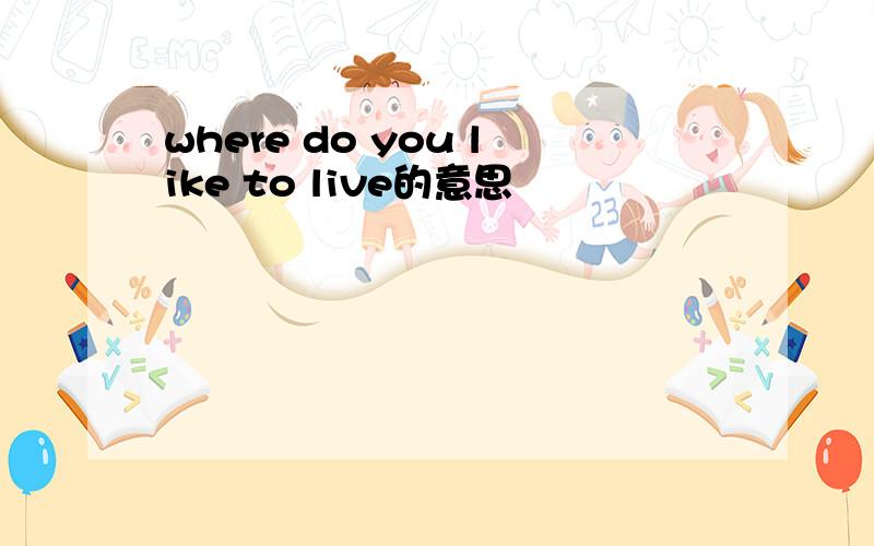 where do you like to live的意思