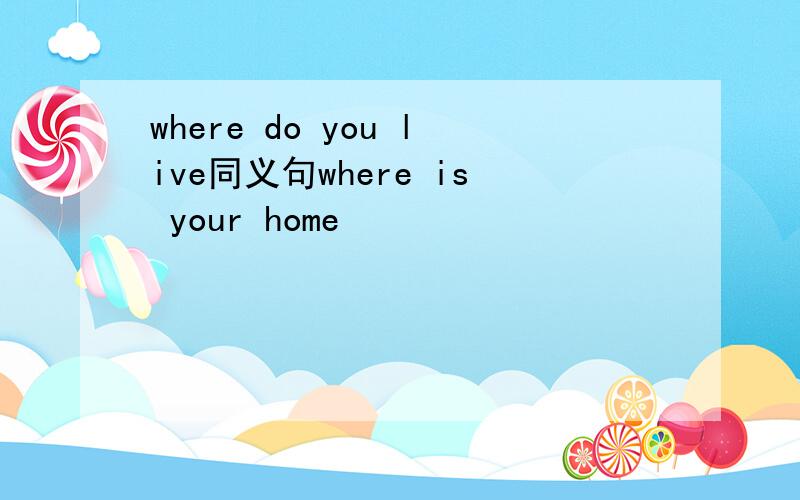 where do you live同义句where is your home