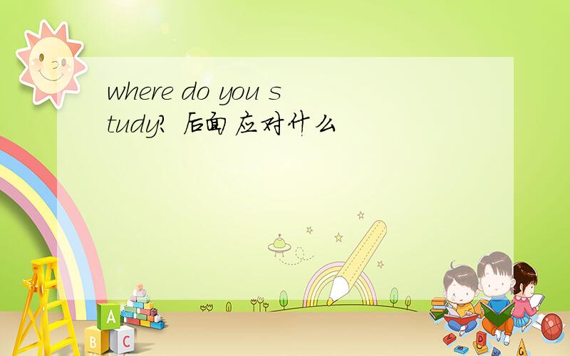 where do you study? 后面应对什么