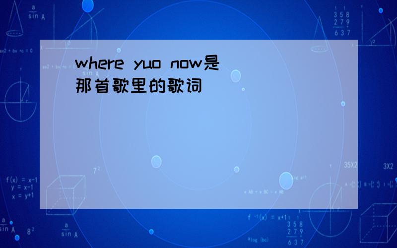 where yuo now是那首歌里的歌词