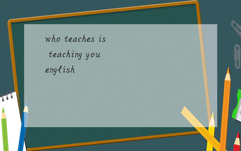 who teaches is teaching you english