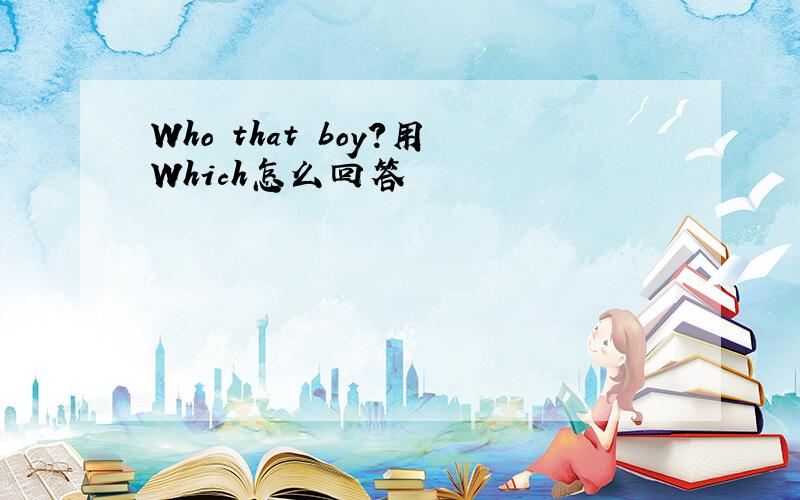 Who that boy?用Which怎么回答