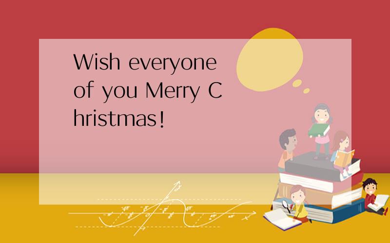 Wish everyone of you Merry Christmas!