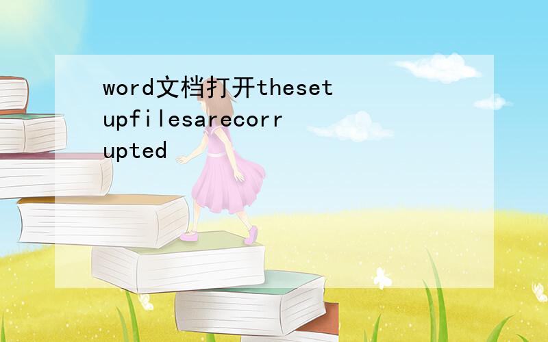 word文档打开thesetupfilesarecorrupted