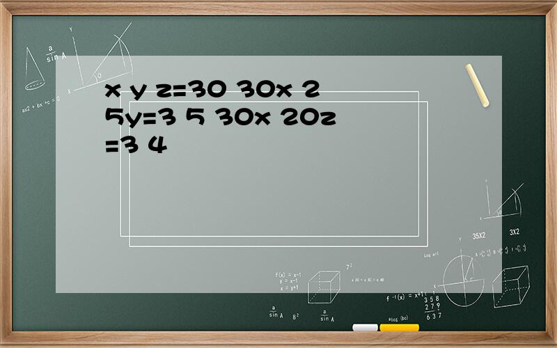 x y z=30 30x 25y=3 5 30x 20z=3 4