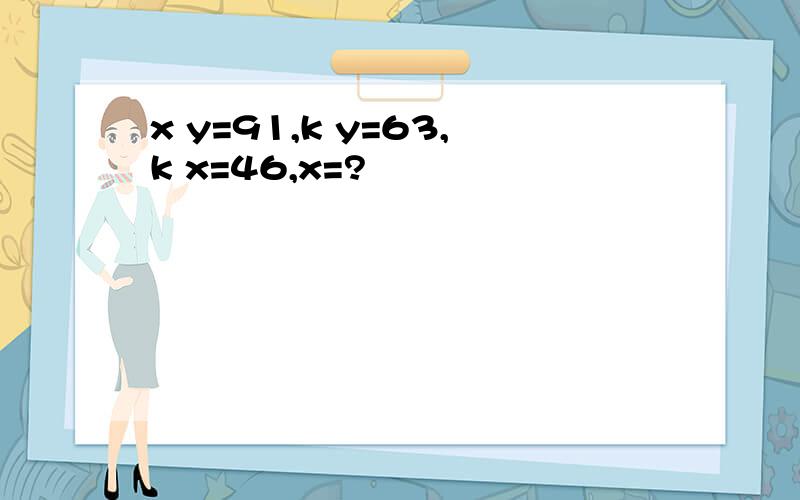 x y=91,k y=63,k x=46,x=?