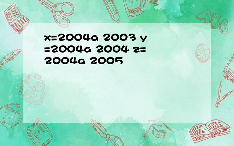 x=2004a 2003 y=2004a 2004 z=2004a 2005