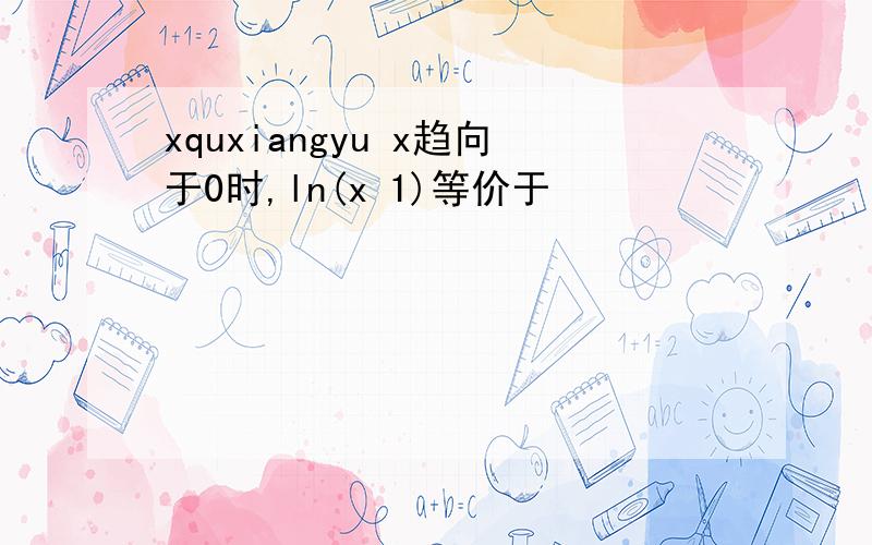 xquxiangyu x趋向于0时,ln(x 1)等价于
