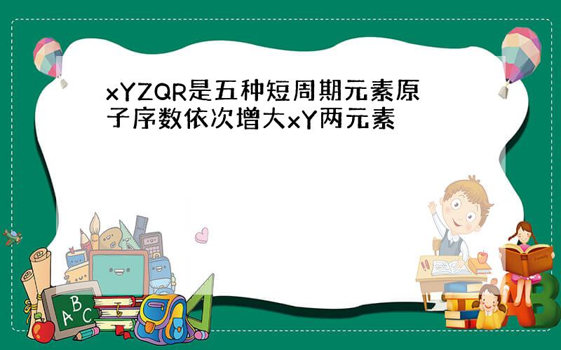 xYZQR是五种短周期元素原子序数依次增大xY两元素