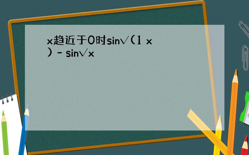 x趋近于0时sin√(1 x) - sin√x