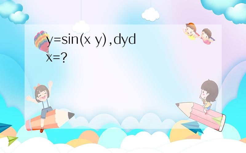 y=sin(x y),dydx=?