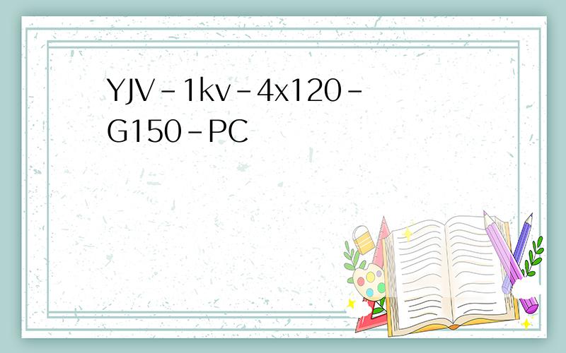 YJV-1kv-4x120-G150-PC