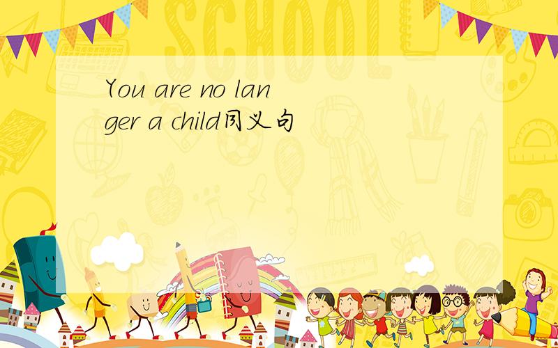 You are no langer a child同义句