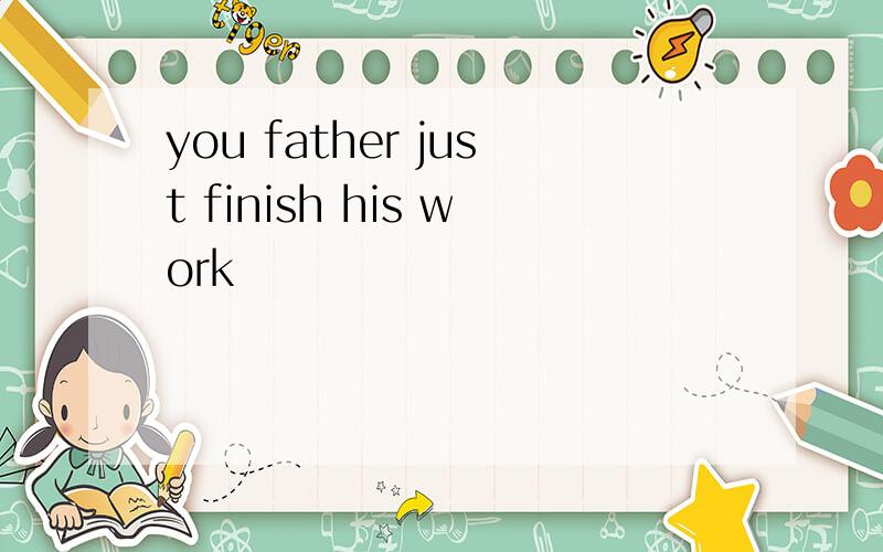 you father just finish his work