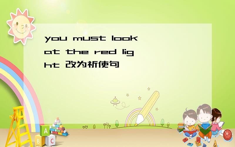 you must look at the red light 改为祈使句