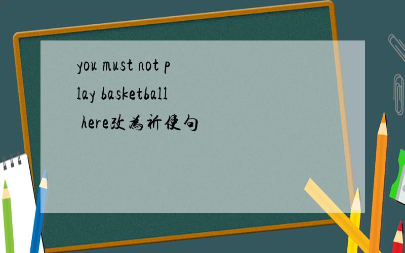 you must not play basketball here改为祈使句