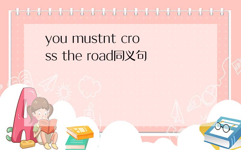 you mustnt cross the road同义句