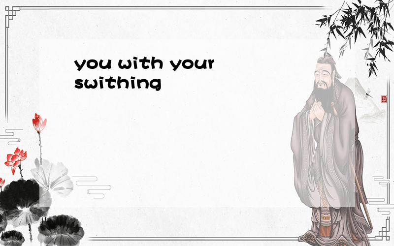 you with your swithing