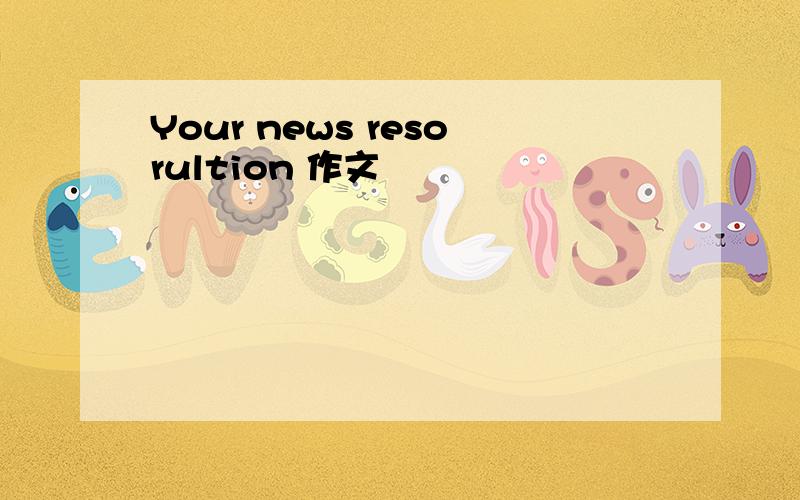 Your news resorultion 作文