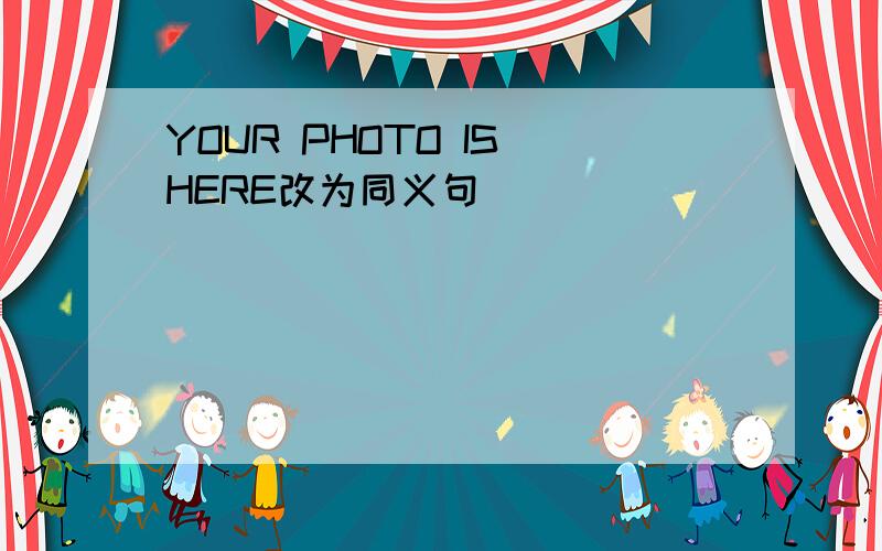 YOUR PHOTO IS HERE改为同义句