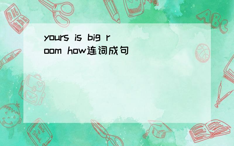 yours is big room how连词成句