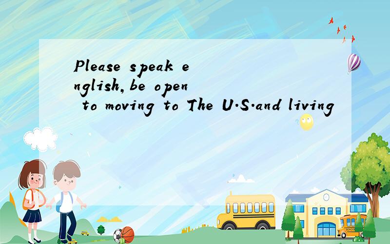 Please speak english,be open to moving to The U.S.and living