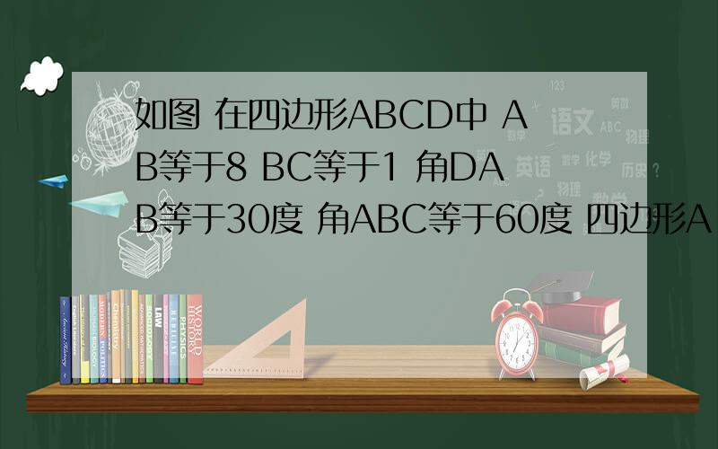 如图 在四边形ABCD中 AB等于8 BC等于1 角DAB等于30度 角ABC等于60度 四边形A