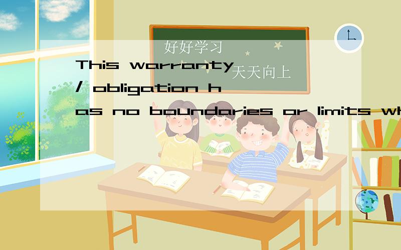 This warranty / obligation has no boundaries or limits whats