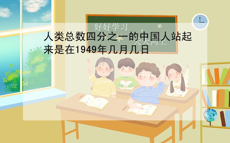 人类总数四分之一的中国人站起来是在1949年几月几日