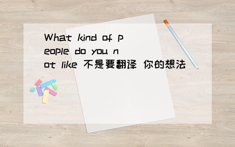 What kind of people do you not like 不是要翻译 你的想法