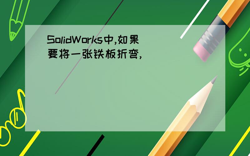 SolidWorks中,如果要将一张铁板折弯,