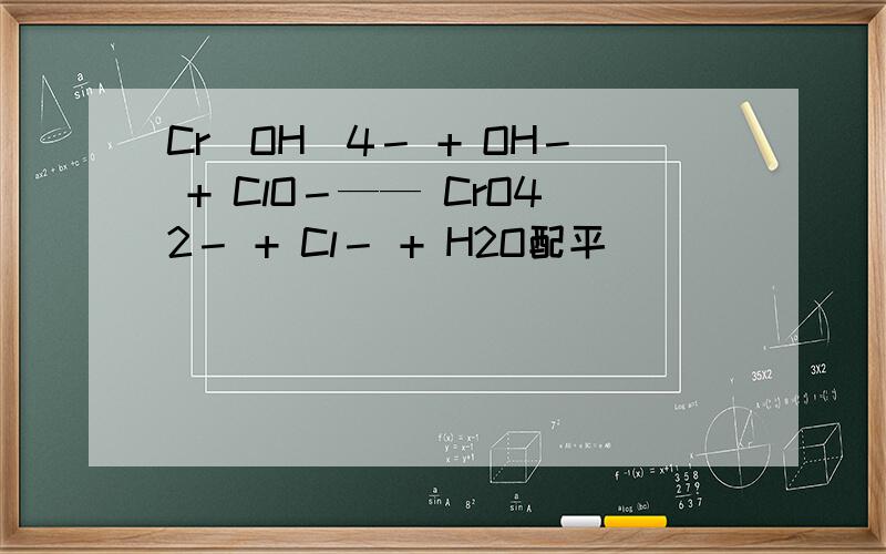 Cr(OH)4－ + OH－ + ClO－—— CrO42－ + Cl－ + H2O配平