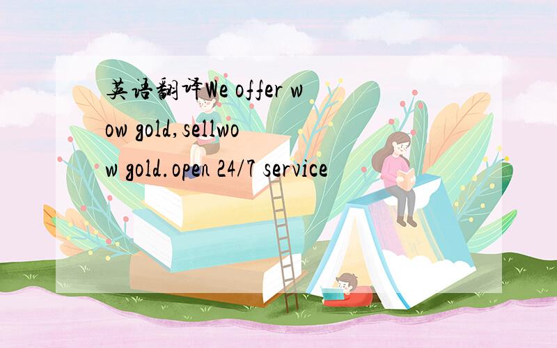 英语翻译We offer wow gold,sellwow gold.open 24/7 service