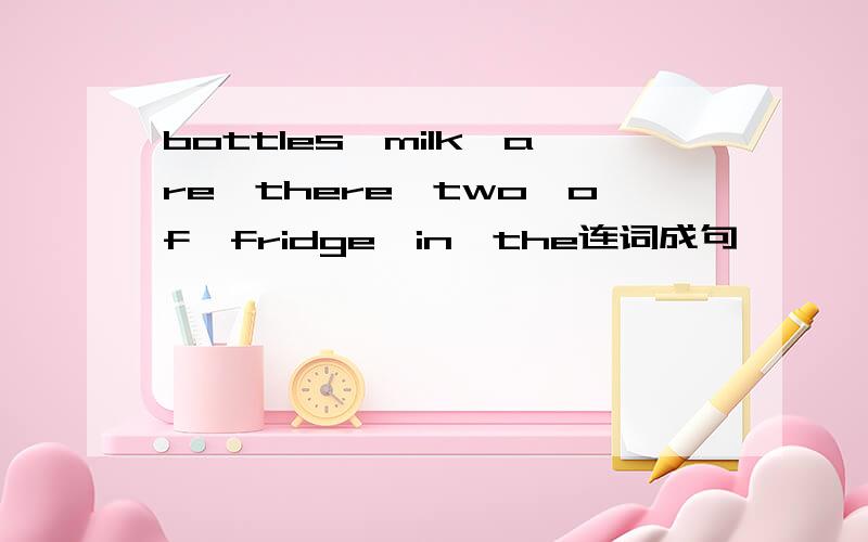 bottles,milk,are,there,two,of,fridge,in,the连词成句