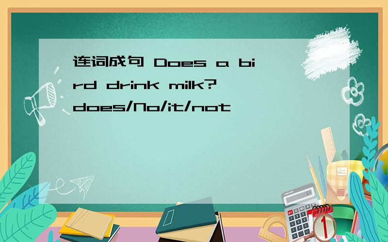 连词成句 Does a bird drink milk?does/No/it/not